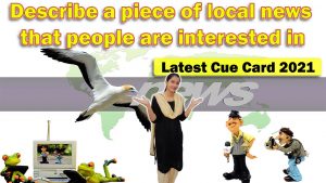 Describe a piece of local news that people are interested in | Cue Card | 8 Band Sample