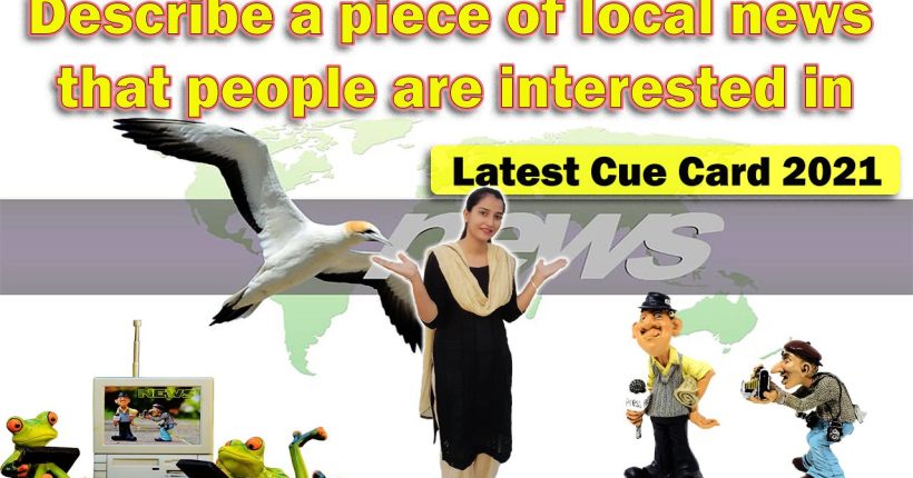 Describe a piece of local news that people are interested in | Cue Card | 8 Band Sample