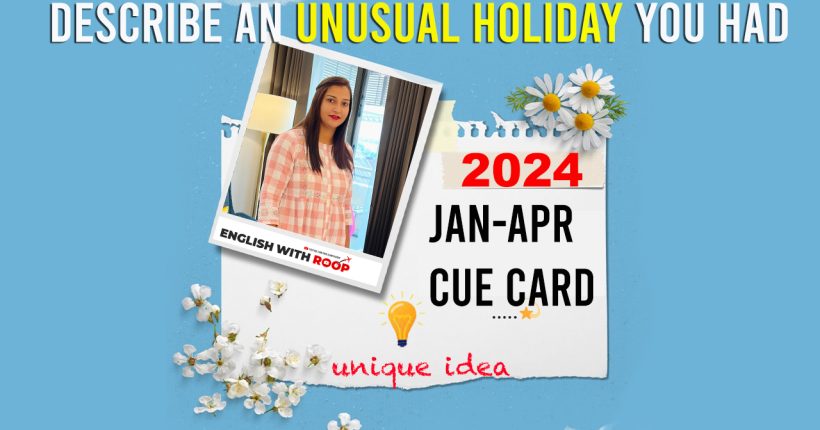 Jan to April 2024 Cue Card | Describe an unusual holiday you had