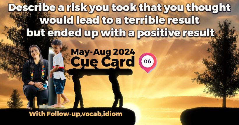 Describe a risk you took that you thought would lead to a terrible result but ended up with a positive result | May to August 2024 | IELTS Speaking
