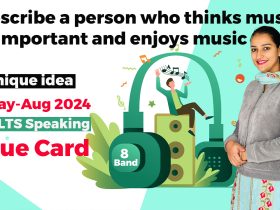 Describe a person who thinks music is important and enjoys music Cue card | 8 band sample | May to august 2024