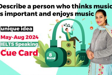 Describe a person who thinks music is important and enjoys music Cue card | 8 band sample | May to august 2024