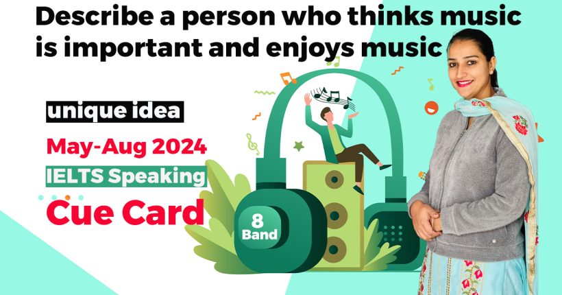 Describe a person who thinks music is important and enjoys music Cue card | 8 band sample | May to august 2024