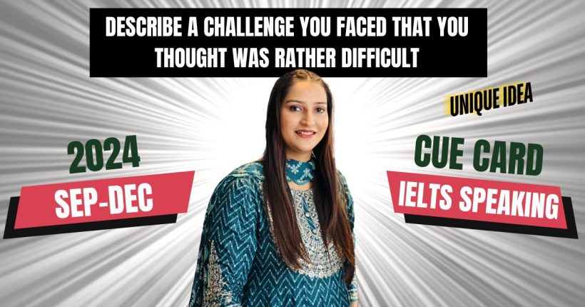 Describe a challenge you faced that you thought was rather difficult Cue Card | 8 Band Sample