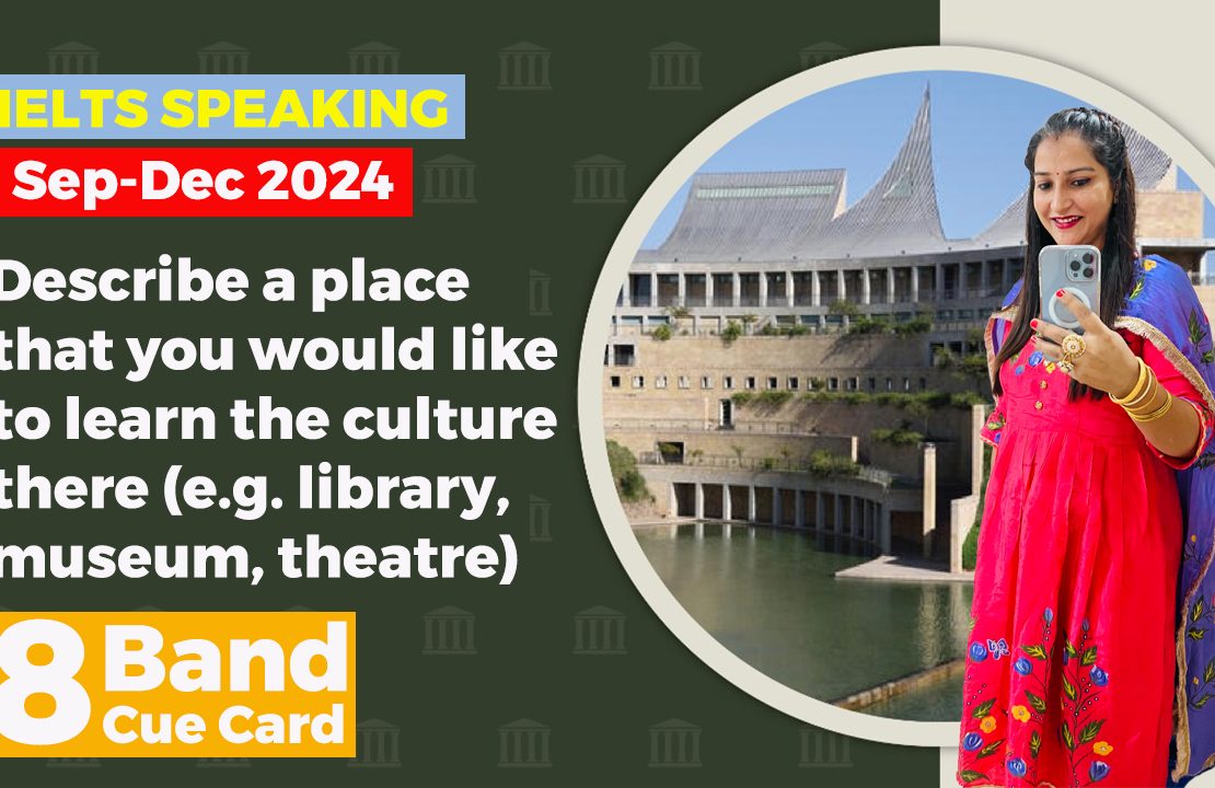 Describe a place that you would like to learn the culture there e g a library, museum, theatre cue card | September to december 2024