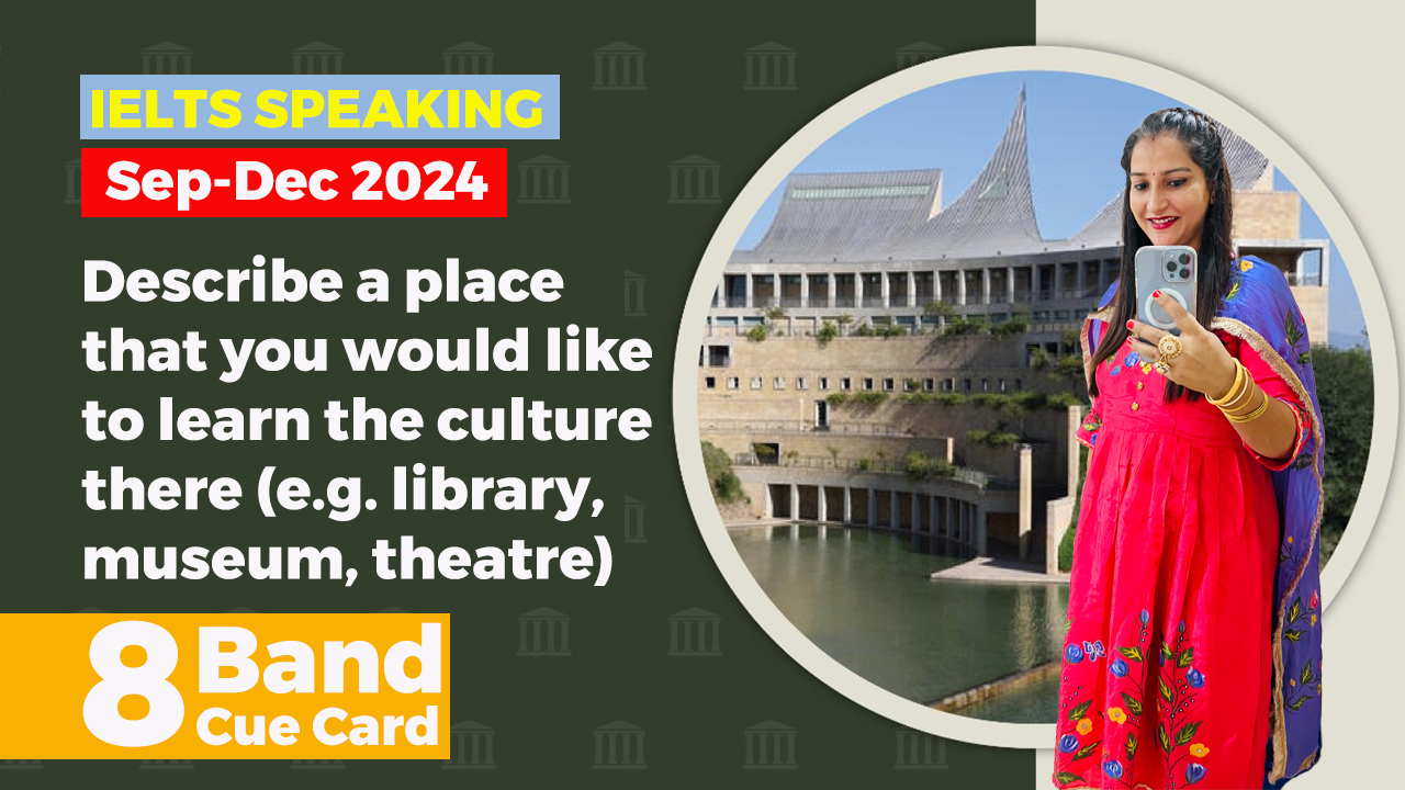 Describe a place that you would like to learn the culture there e g a library, museum, theatre cue card | September to december 2024