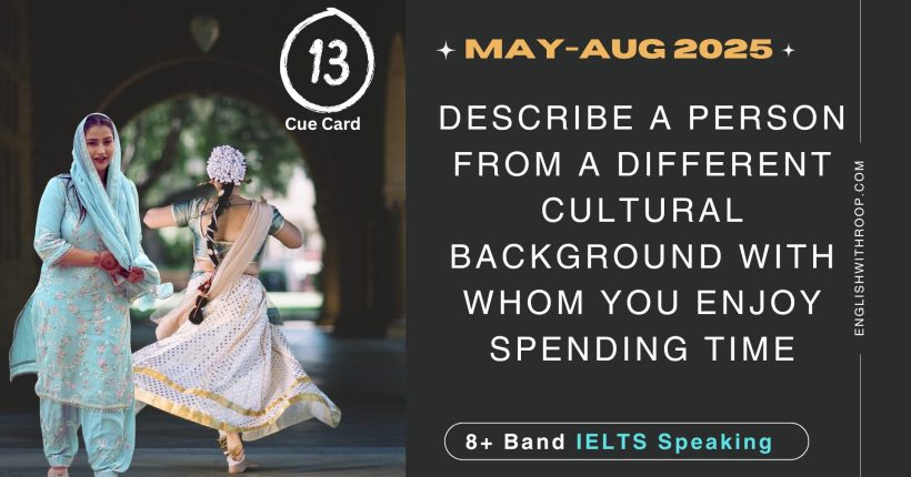 Describe a person from a different cultural background with whom you enjoy spending time Cue Card | 8 band sample | may to august 2025